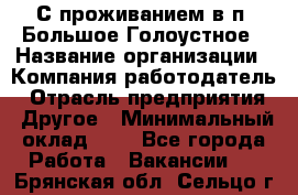 С проживанием в п. Большое Голоустное › Название организации ­ Компания-работодатель › Отрасль предприятия ­ Другое › Минимальный оклад ­ 1 - Все города Работа » Вакансии   . Брянская обл.,Сельцо г.